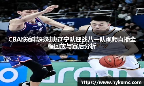 CBA联赛精彩对决辽宁队迎战八一队视频直播全程回放与赛后分析