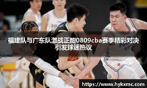 福建队与广东队激战正酣0809cba赛季精彩对决引发球迷热议